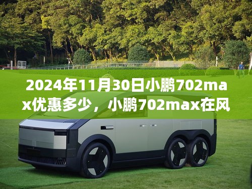 小鹏汽车702max在风云变幻中的优惠力度深度解读与背景剖析，2024年11月30日的最新优惠信息预测