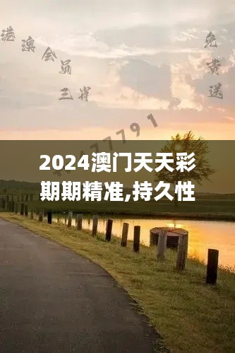 2024澳门天天彩期期精准,持久性策略解析_XT20.368-5