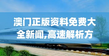 澳门正版资料免费大全新闻,高速解析方案响应_增强版173.288