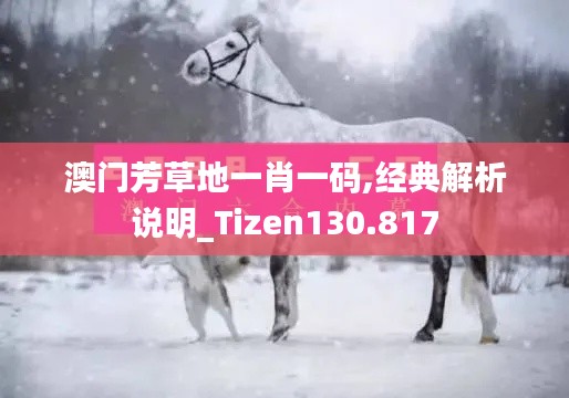 澳门芳草地一肖一码,经典解析说明_Tizen130.817