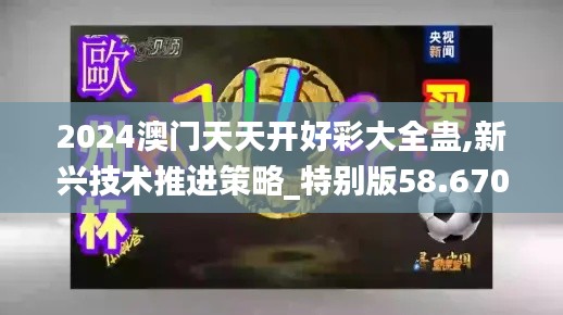 2024澳门天天开好彩大全蛊,新兴技术推进策略_特别版58.670