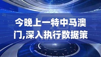 今晚上一特中马澳门,深入执行数据策略_XR95.127