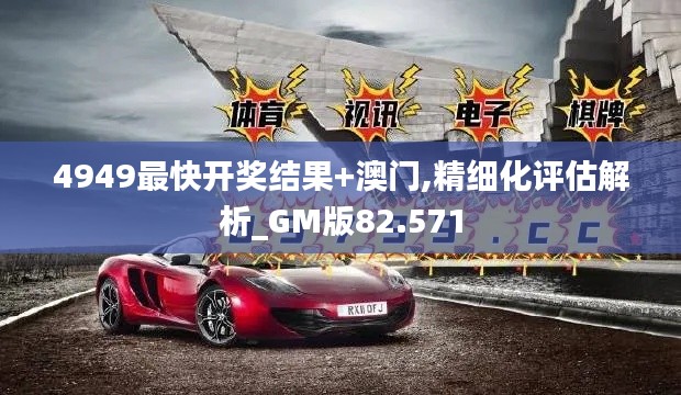 4949最快开奖结果+澳门,精细化评估解析_GM版82.571