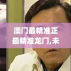 澳门最精准正最精准龙门,未来解答解析说明_BT199.493