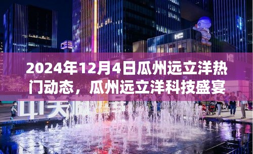 瓜州远立洋科技盛宴，揭秘未来生活新纪元的高科技新品动态体验日（瓜州远立洋热门动态报道）