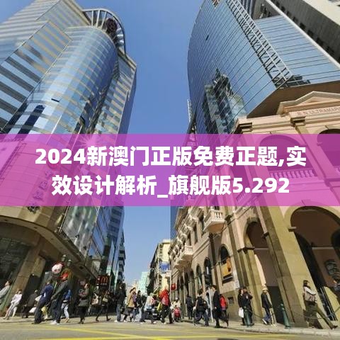 2024新澳门正版免费正题,实效设计解析_旗舰版5.292