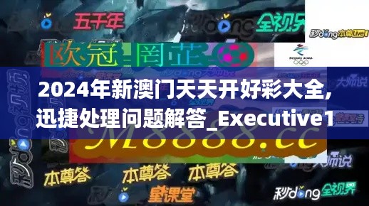 2024年新澳门天天开好彩大全,迅捷处理问题解答_Executive11.502