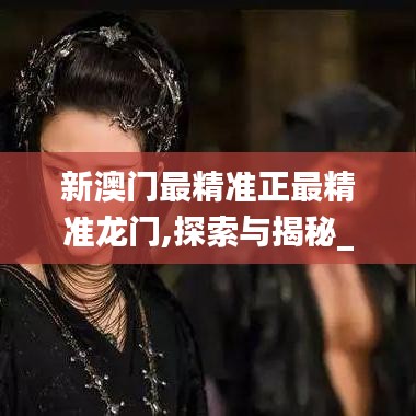 新澳门最精准正最精准龙门,探索与揭秘_升级版10.640