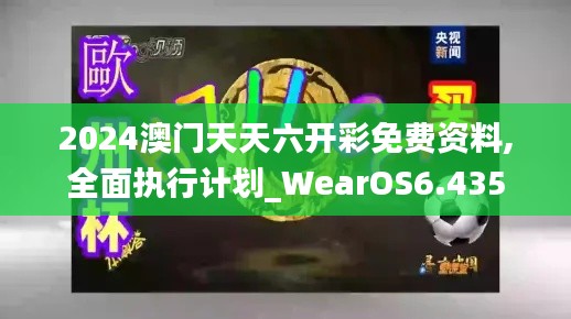 2024澳门天天六开彩免费资料,全面执行计划_WearOS6.435