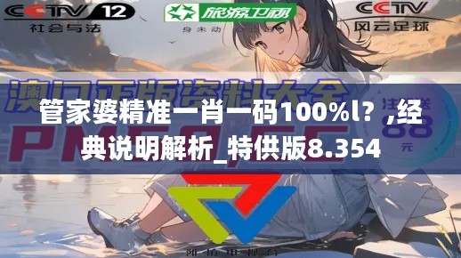 管家婆精准一肖一码100%l？,经典说明解析_特供版8.354