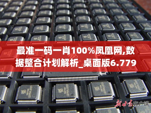 最准一码一肖100%凤凰网,数据整合计划解析_桌面版6.779