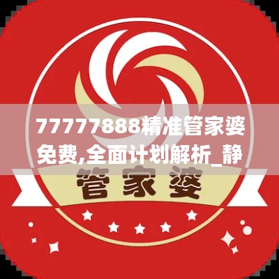 77777888精准管家婆免费,全面计划解析_静态版1.511