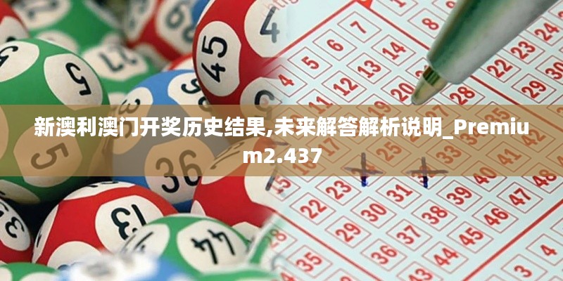 新澳利澳门开奖历史结果,未来解答解析说明_Premium2.437