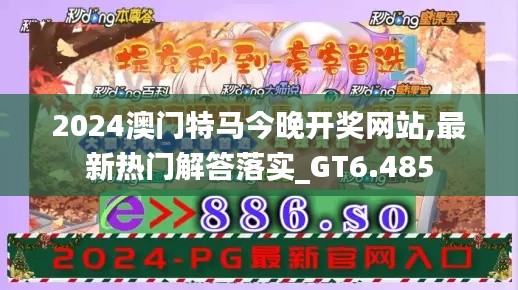 2024澳门特马今晚开奖网站,最新热门解答落实_GT6.485