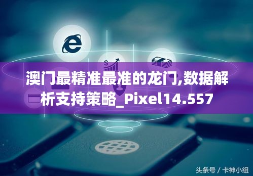 澳门最精准最准的龙门,数据解析支持策略_Pixel14.557