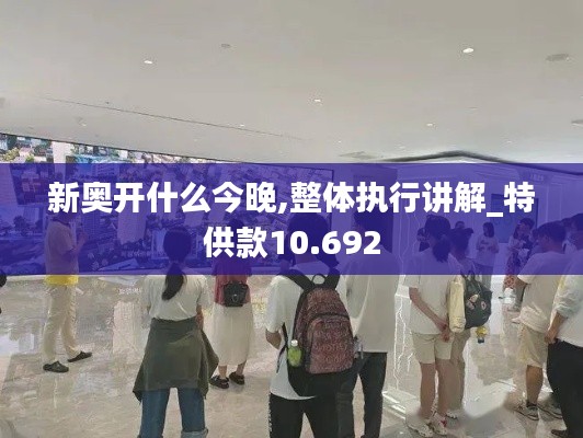 新奥开什么今晚,整体执行讲解_特供款10.692