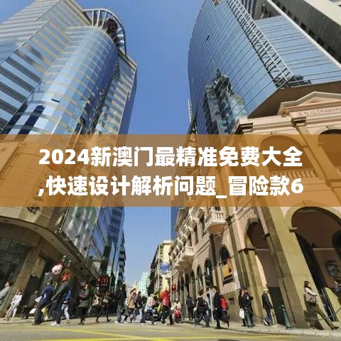 2024新澳门最精准免费大全,快速设计解析问题_冒险款6.409