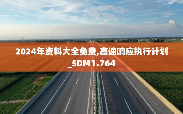 2024年资料大全免费,高速响应执行计划_5DM1.764