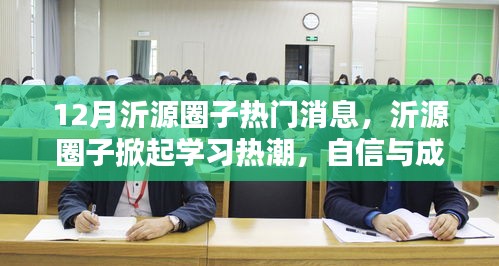 12月沂源圈子热门消息，沂源圈子掀起学习热潮，自信与成就感的十二月奇迹！