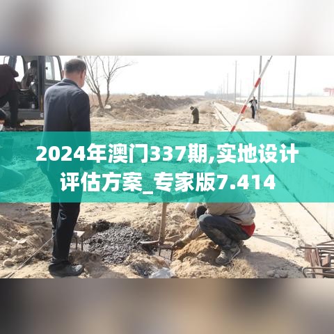 2024年澳门337期,实地设计评估方案_专家版7.414