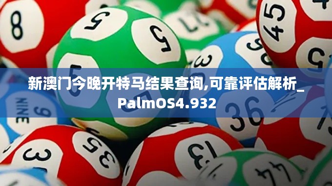 新澳门今晚开特马结果查询,可靠评估解析_PalmOS4.932