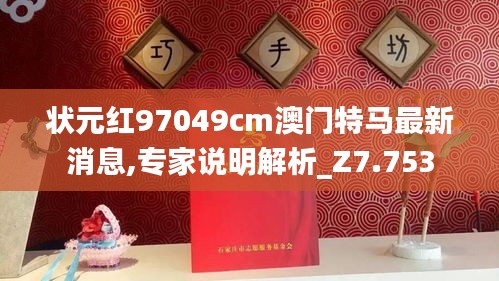 状元红97049cm澳门特马最新消息,专家说明解析_Z7.753