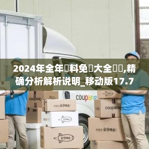 2024年全年資料免費大全優勢,精确分析解析说明_移动版17.794