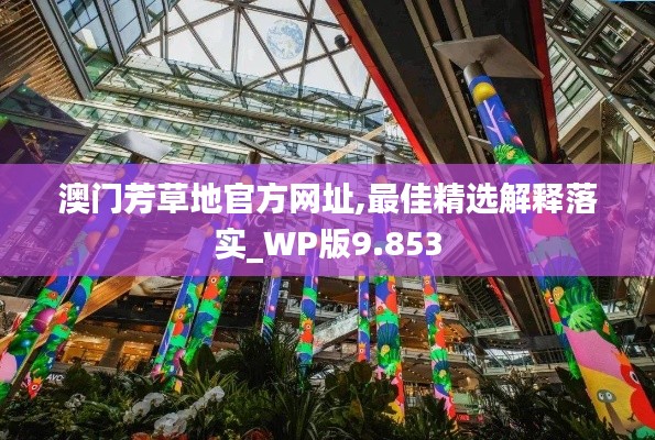 澳门芳草地官方网址,最佳精选解释落实_WP版9.853