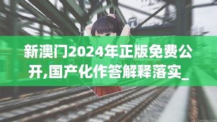 新澳门2024年正版免费公开,国产化作答解释落实_动态版4.968