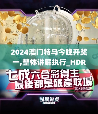 2024澳门特马今晚开奖一,整体讲解执行_HDR版10.730