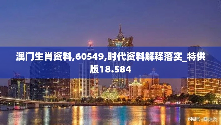 澳门生肖资料,60549,时代资料解释落实_特供版18.584