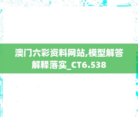 澳门六彩资料网站,模型解答解释落实_CT6.538