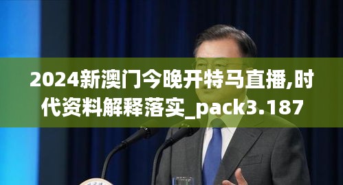 2024新澳门今晚开特马直播,时代资料解释落实_pack3.187