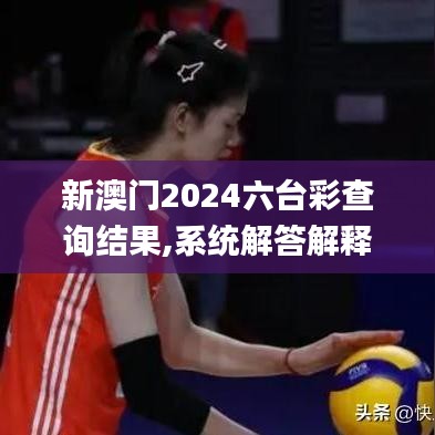 新澳门2024六台彩查询结果,系统解答解释落实_7DM12.875