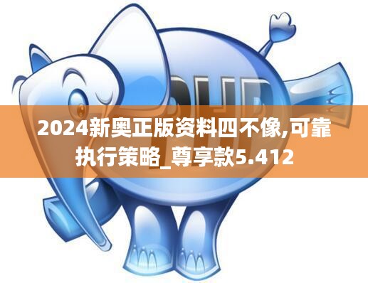 2024新奥正版资料四不像,可靠执行策略_尊享款5.412