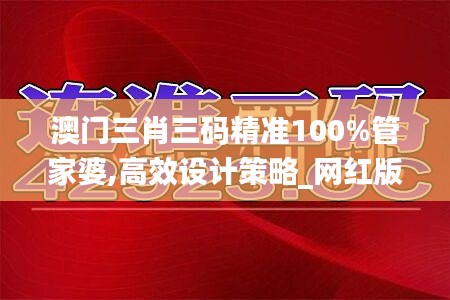 澳门三肖三码精准100%管家婆,高效设计策略_网红版1.647