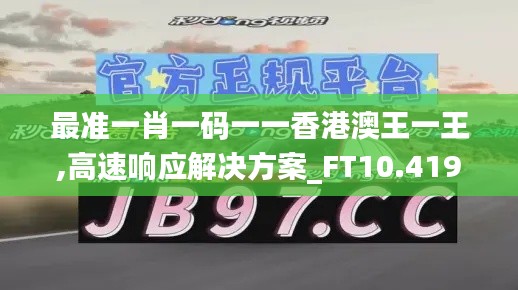 最准一肖一码一一香港澳王一王,高速响应解决方案_FT10.419