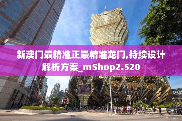 新澳门最精准正最精准龙门,持续设计解析方案_mShop2.520