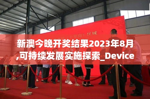 新澳今晚开奖结果2023年8月,可持续发展实施探索_Device8.214