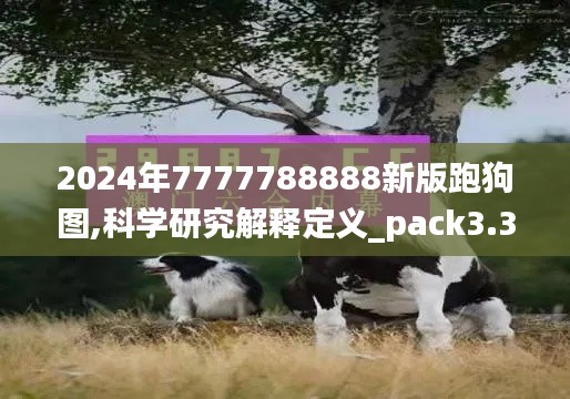 2024年7777788888新版跑狗图,科学研究解释定义_pack3.382