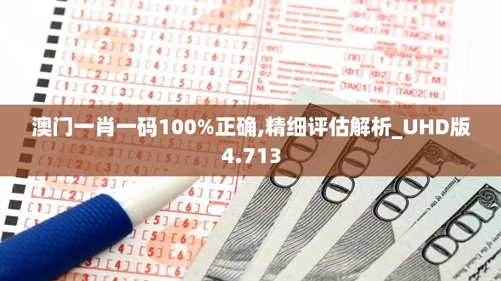 澳门一肖一码100%正确,精细评估解析_UHD版4.713