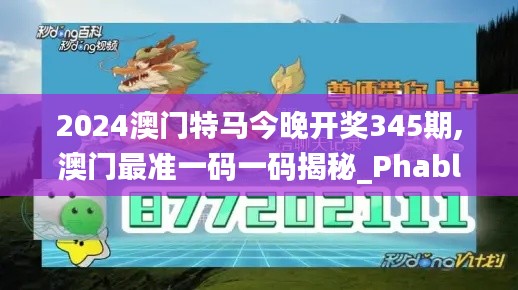 2024澳门特马今晚开奖345期,澳门最准一码一码揭秘_Phablet18.272