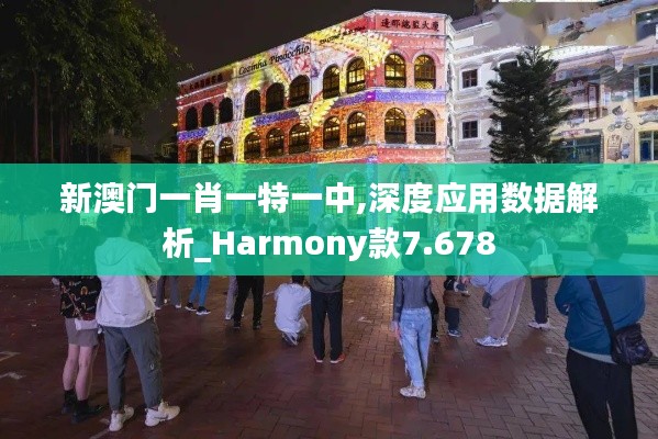 新澳门一肖一特一中,深度应用数据解析_Harmony款7.678