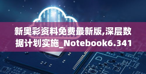 新奥彩资料免费最新版,深层数据计划实施_Notebook6.341