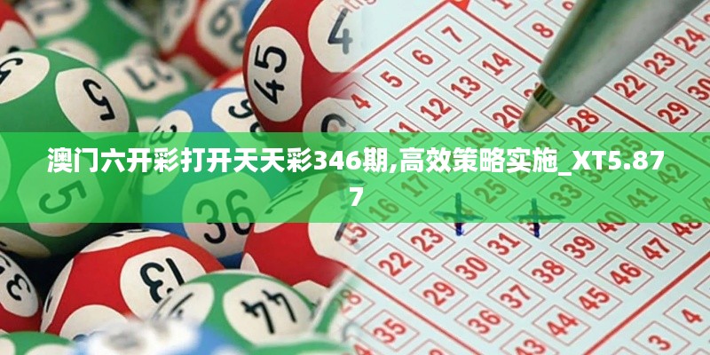 澳门六开彩打开天天彩346期,高效策略实施_XT5.877