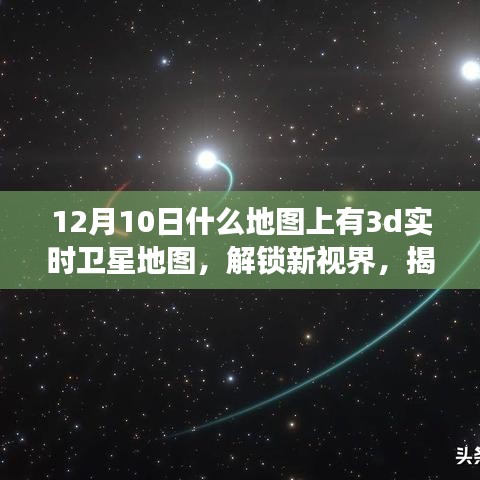 揭秘十二月十日实时三维卫星地图软件，解锁新视界，探索未知世界