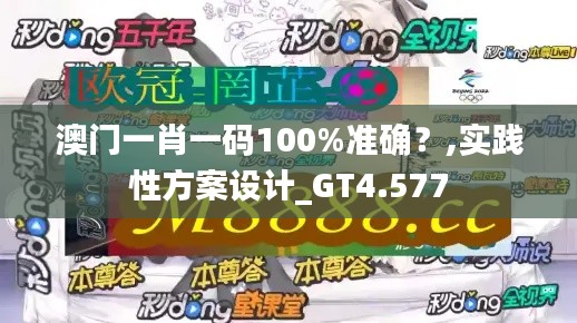 澳门一肖一码100%准确？,实践性方案设计_GT4.577