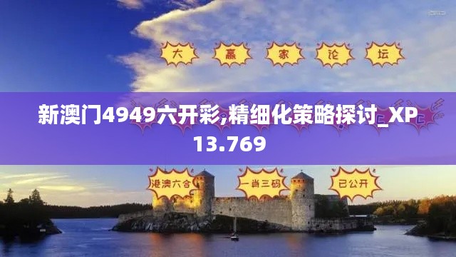 新澳门4949六开彩,精细化策略探讨_XP13.769