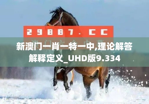 新澳门一肖一特一中,理论解答解释定义_UHD版9.334