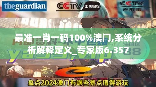 最准一肖一码100%澳门,系统分析解释定义_专家版6.357